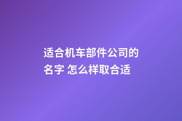 适合机车部件公司的名字 怎么样取合适-第1张-公司起名-玄机派